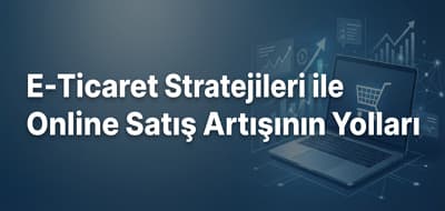 E-Ticaret Stratejileri ile Online Satış Artışının Yolları