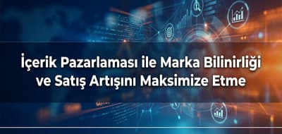 İçerik Pazarlaması ile Marka Bilinirliği ve Satış Artışını Maksimize Etme