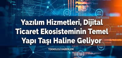 Yazılım Hizmetleri, Dijital Ticaret Ekosisteminin Temel Yapı Taşı Haline Geliyor
