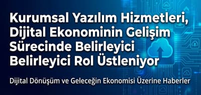Kurumsal Yazılım Hizmetleri, Dijital Ekonominin Gelişim Sürecinde Belirleyici Rol Üstleniyor